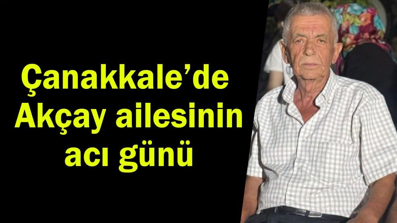 Çanakkale’de Akçay ailesinin acı günü