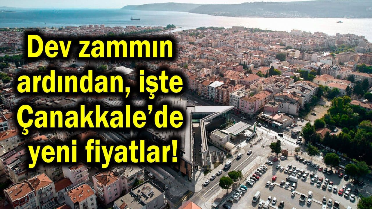 Dev zammın sonrasında Çanakkale’de yepyeni bedeller!