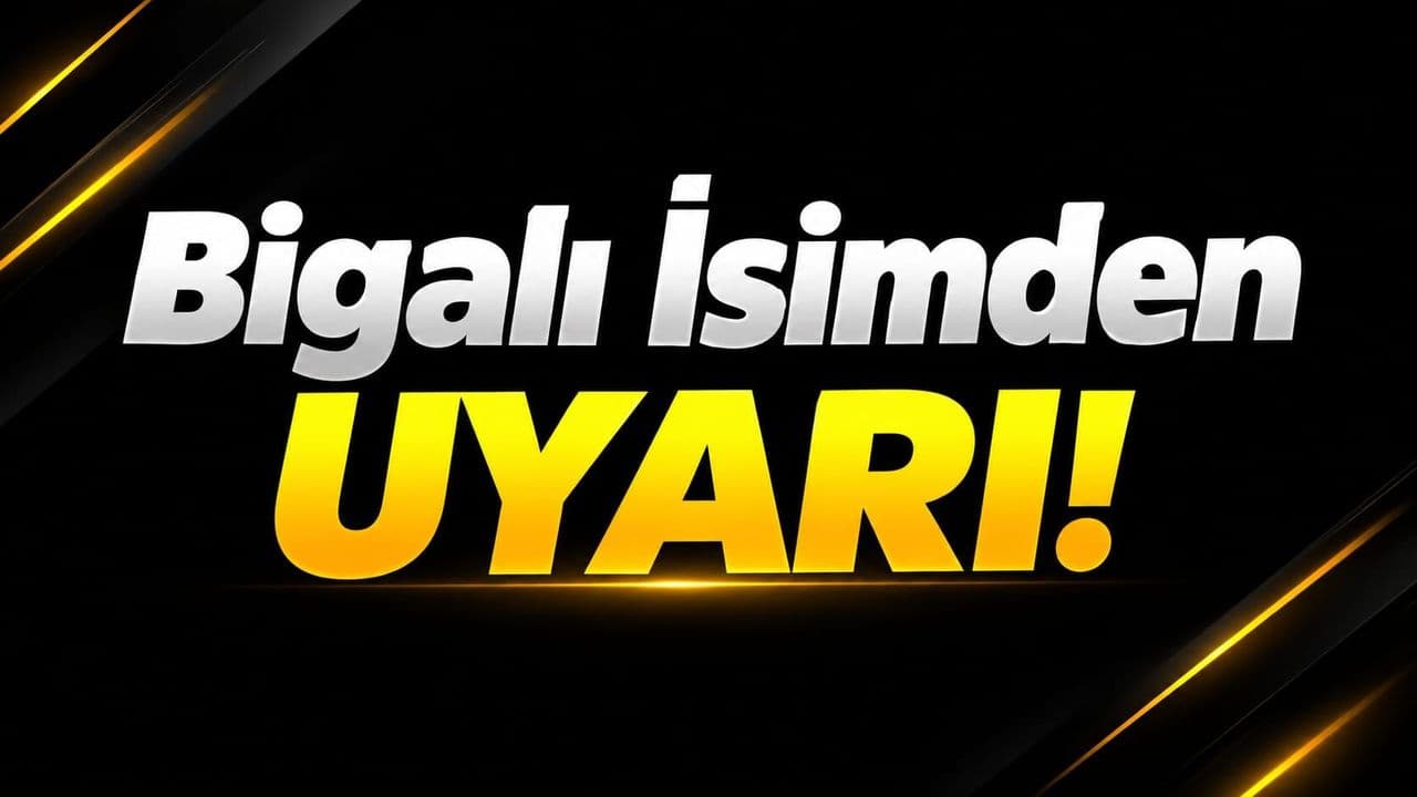 Bigalı İsimden Uyarı!