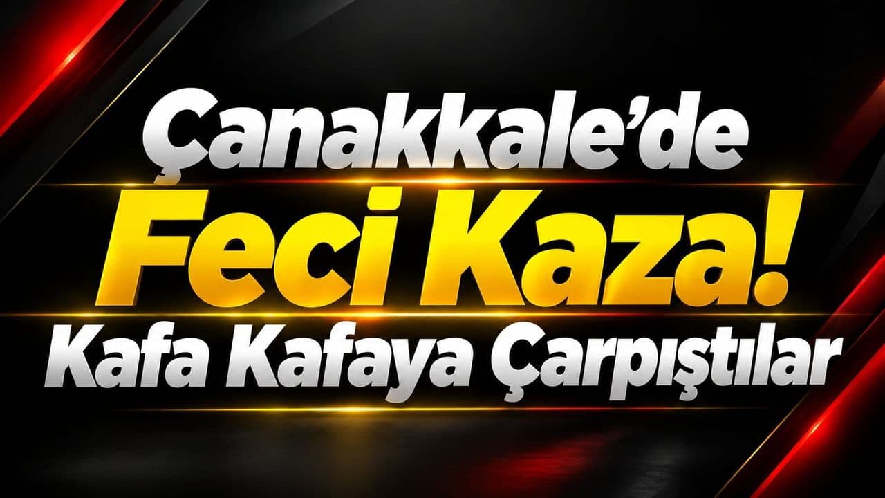 Çanakkale’de Şiddetli Kaza: Otomobil ve Kamyonet Kafa Kafaya Çarpıştı