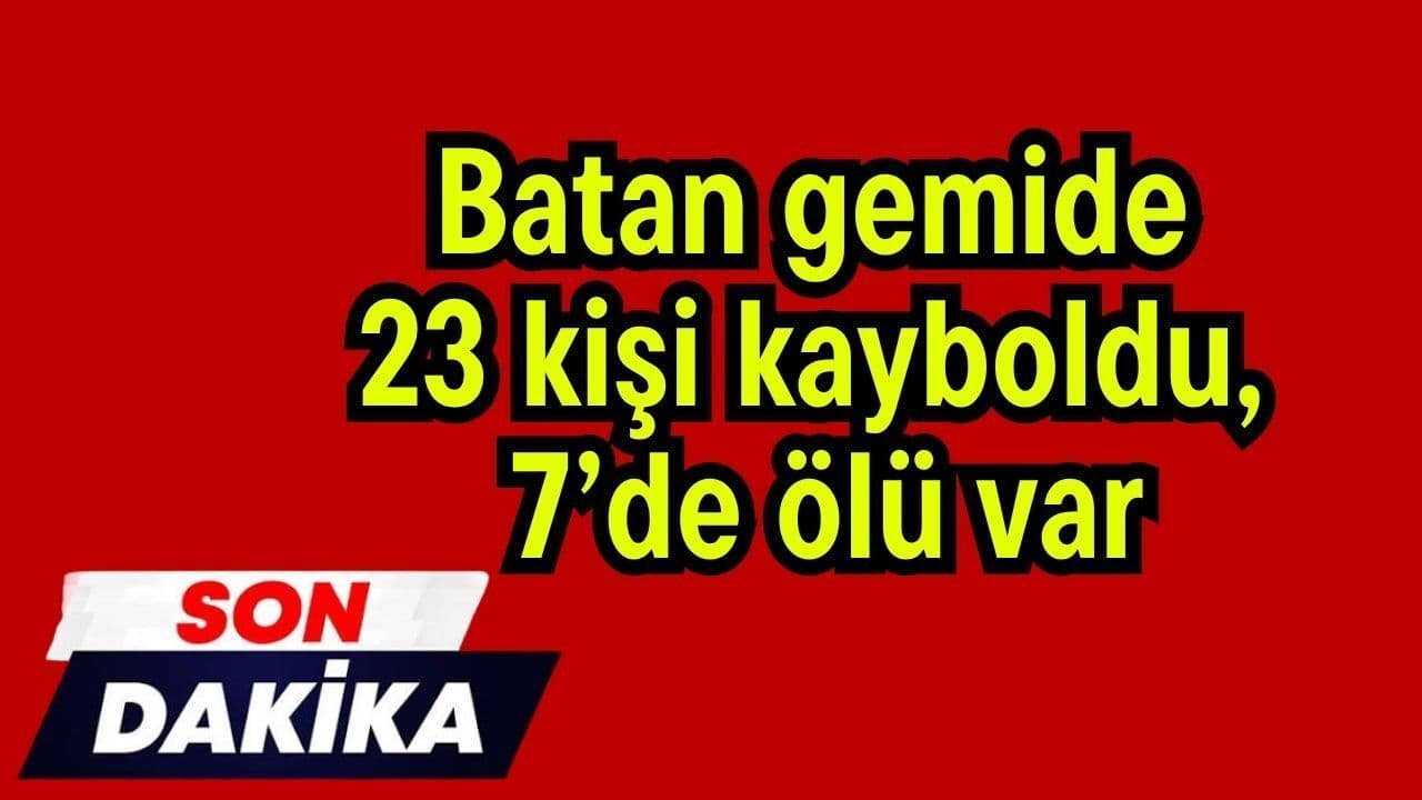 Batan gemide 23 kişi kayboldu, 7’de ölü var