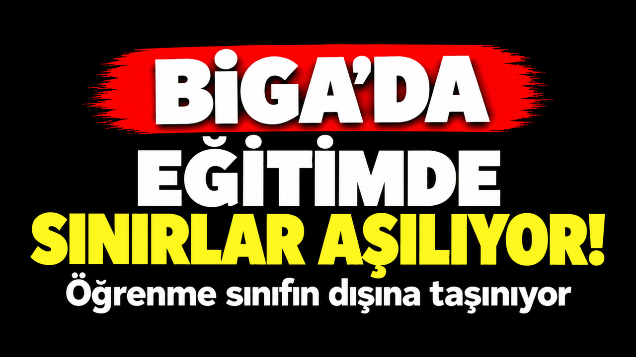 Biga’da Eğitimde Sınırlar Aşılıyor! Öğrenme Sınıfın Dışına Taşınıyor