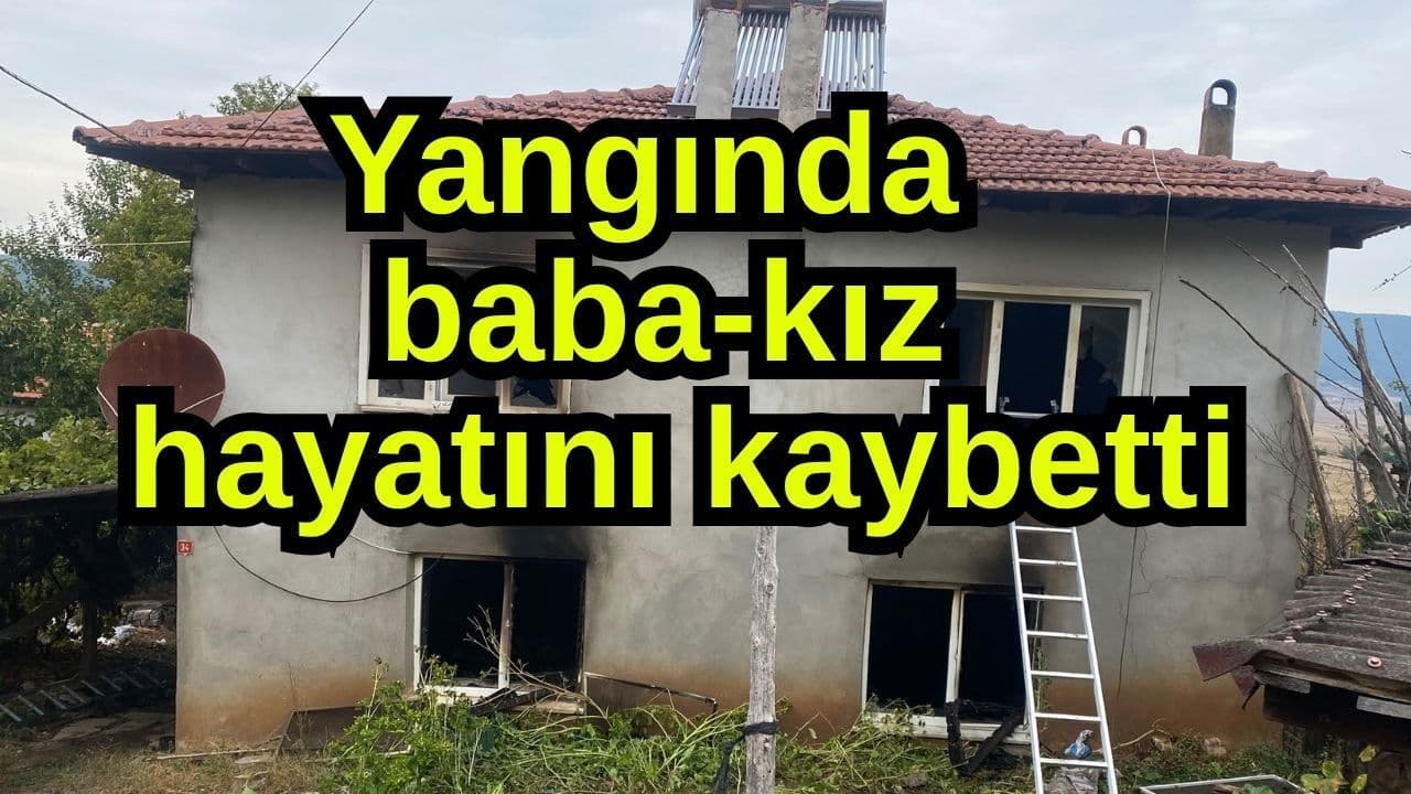 Bilecik Gölpazarı'nda çıkan yangında baba ve kız hayatını kaybetti
