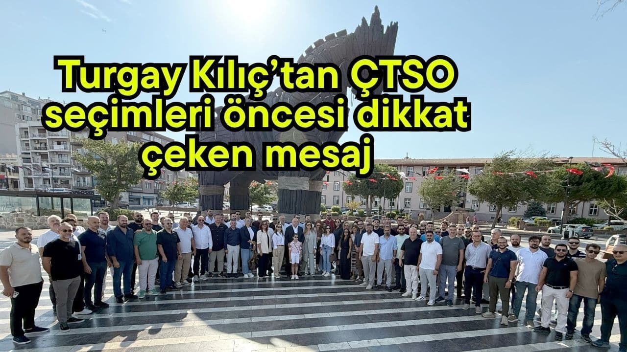 Turgay Kılıç’tan ÇTSO seçimleri öncesi dikkat çeken mesaj