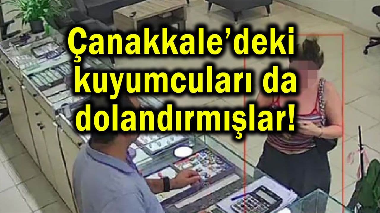 Çanakkale’deki kuyumcuları da dolandırmışlar!
