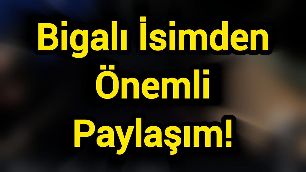 Bigalı İsimden Önemli Paylaşım!