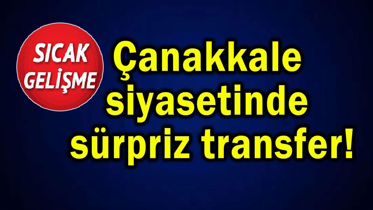 Çanakkale siyasetinde sürpriz transfer!