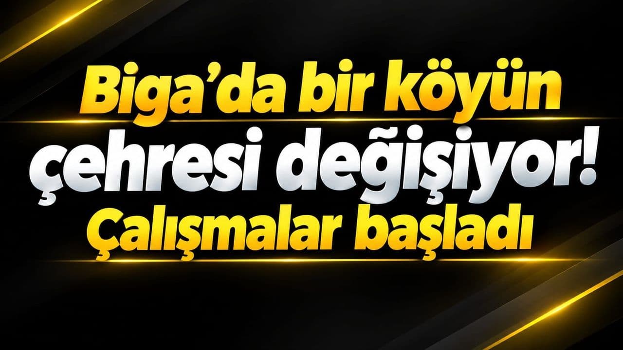 Bir köyün çehresi değişiyor! Çalışmalar start aldı Biga’da