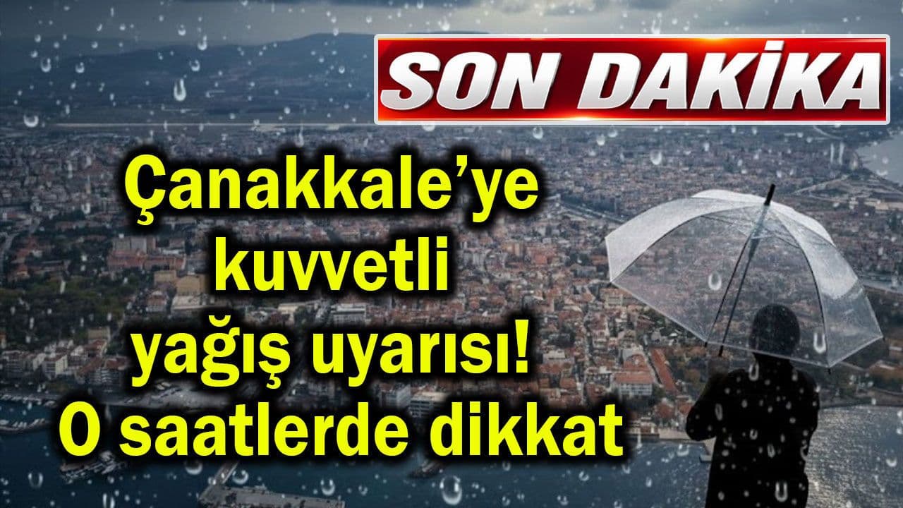 Çanakkale’ye kuvvetli sağanak ikazı! O saatlerde dikkat