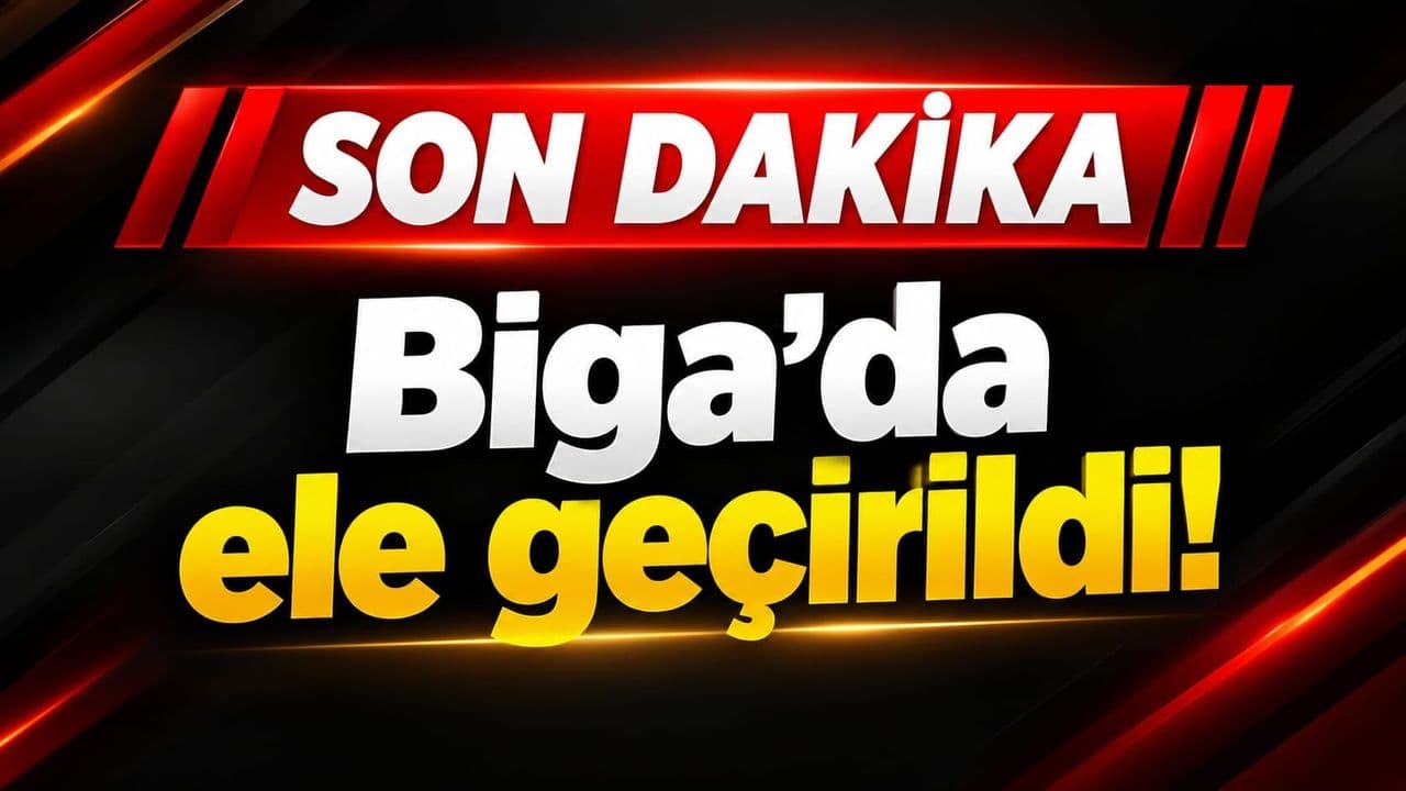 Son Dakika: Biga’da ele geçirildi!