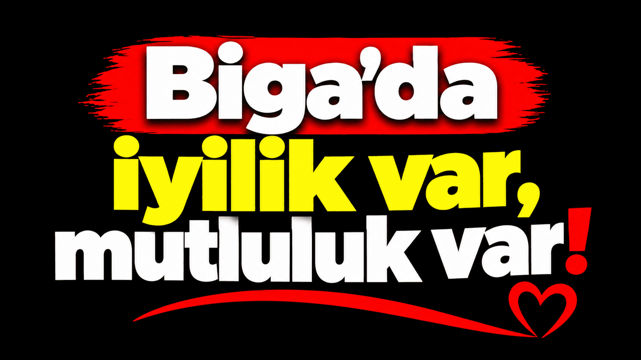 Biga’da iyilik var, mutluluk var!