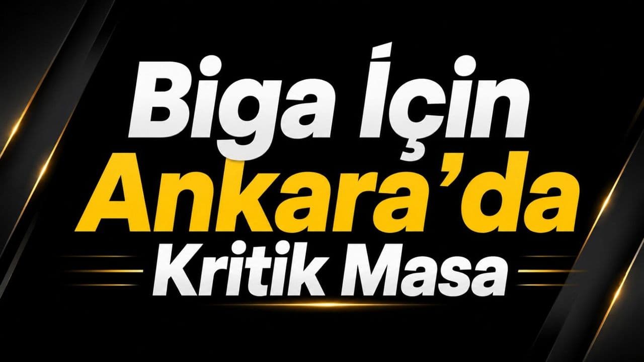 Biga İçin Ankara'da Kritik Masa