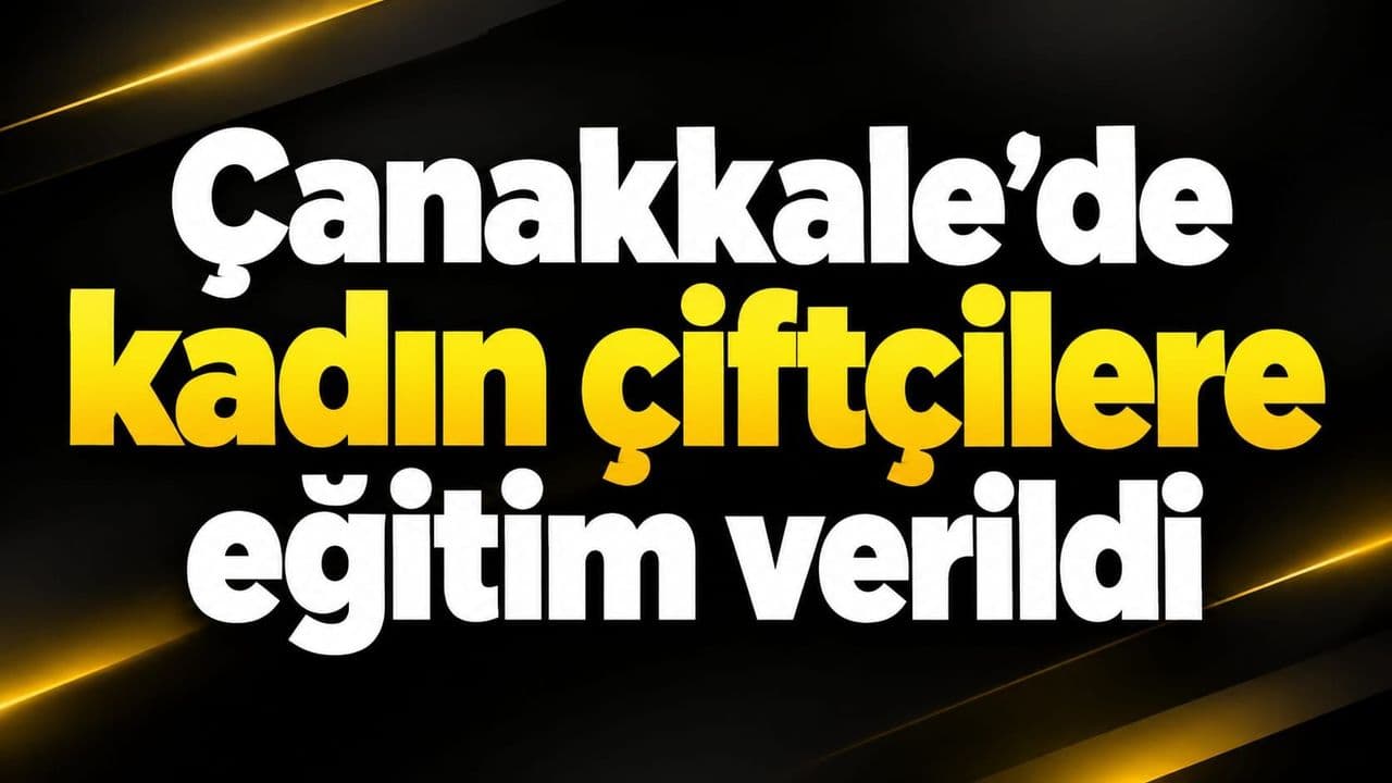 Çanakkale’de kadın çiftçilere eğitim sağlandı