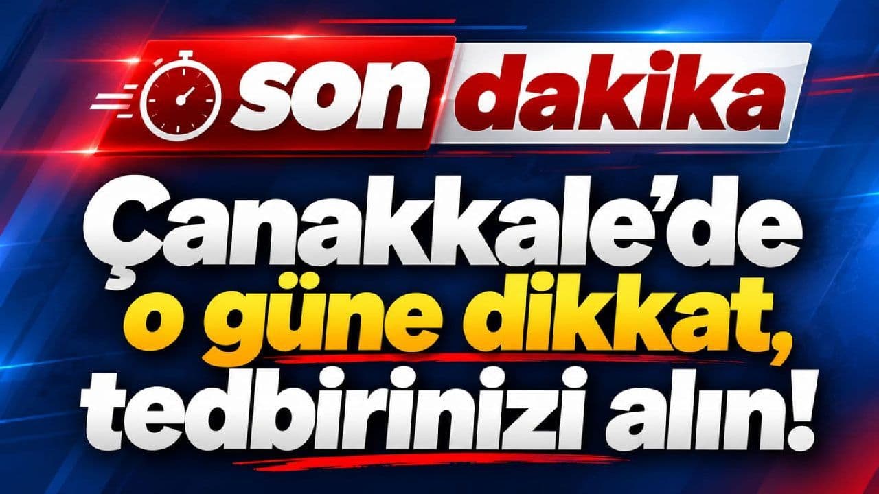 Çanakkale’de o güne dikkat, tedbirinizi alın!