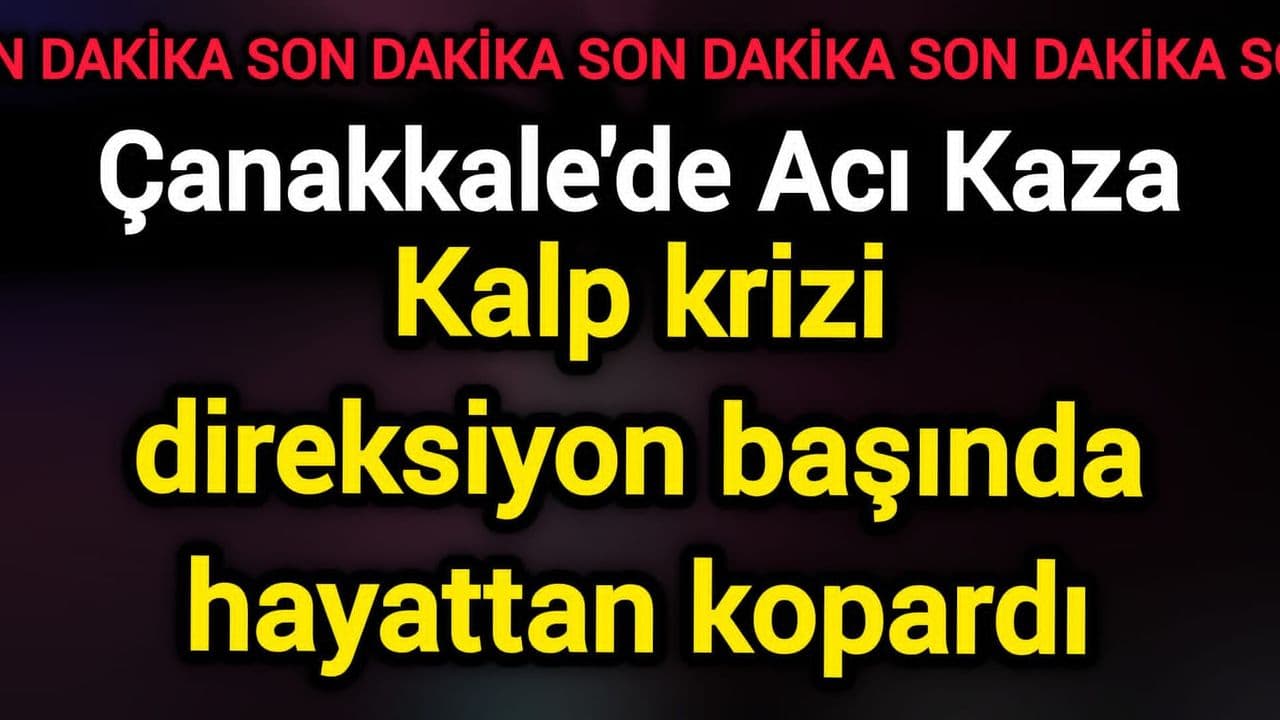 Çanakkale'de Acı Kaza: Kalp krizi direksiyon başında hayattan kopardı