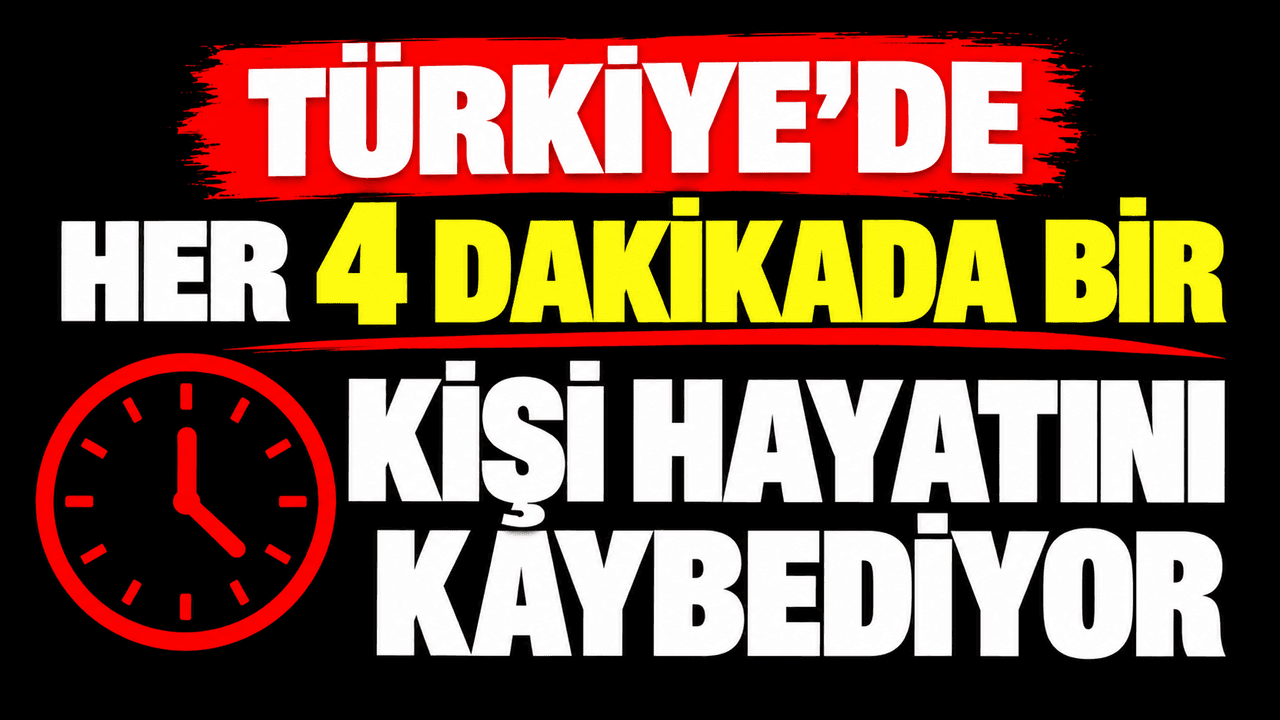 Her 4 dakikada bir kişi hayatını kaybediyor Türkiye'de