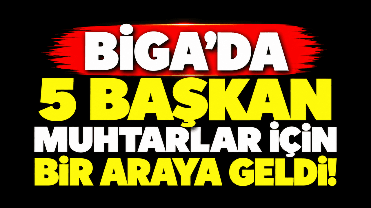 Biga’da 5 başkan muhtarlar için toplandı!