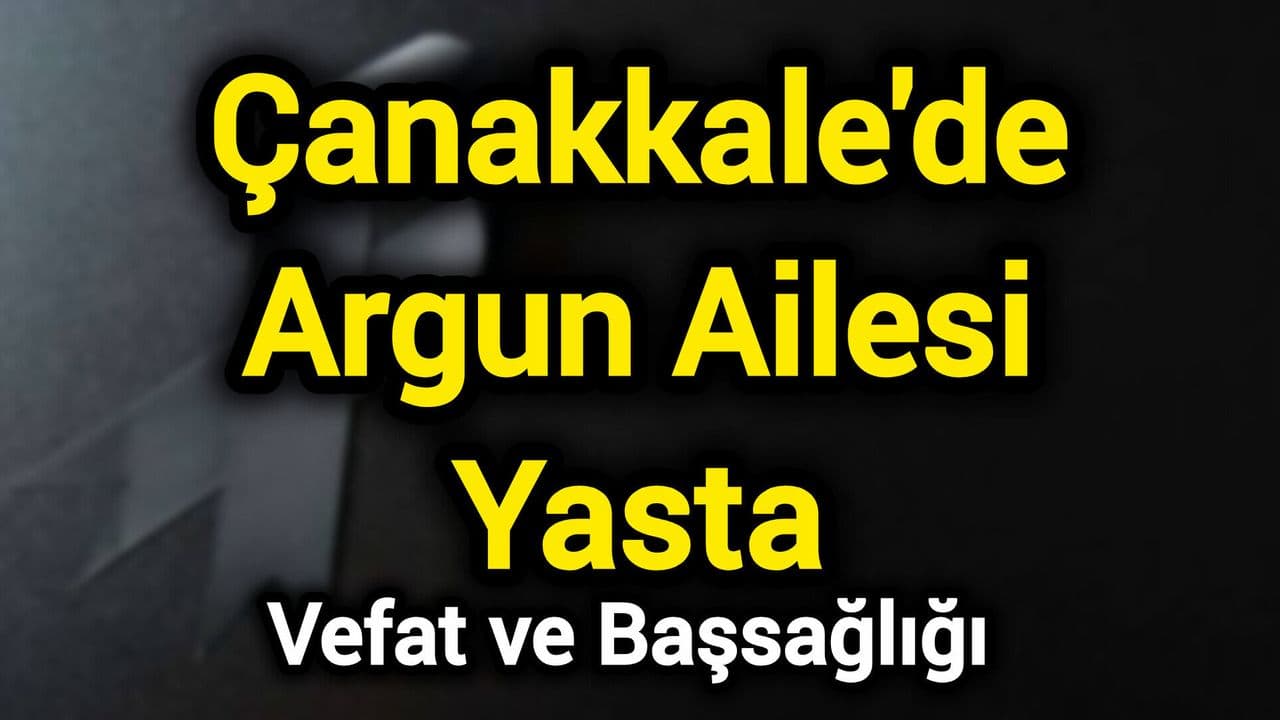 Çanakkale'de Argun Ailesi Yasta: Sefiye Gönül Argun Hakk'ın Vefatı