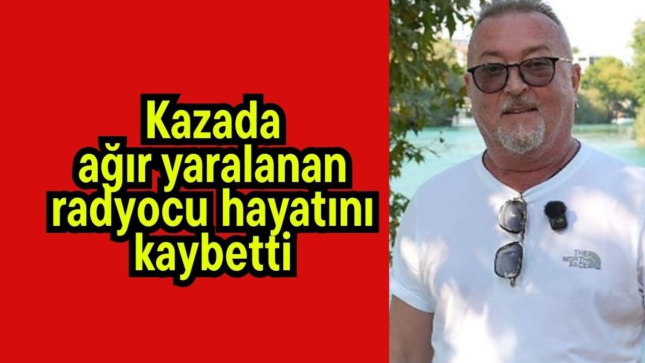 Kazada ağır yaralanan radyocu yaşamını yitirdi