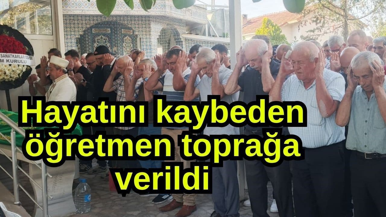 Hayatını kaybeden öğretmen toprağa sağlandı