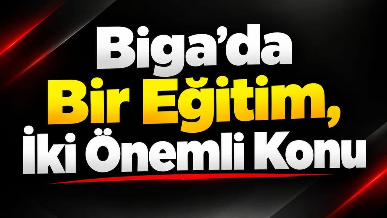 Biga’da Bir Eğitim, İki Önemli Konu