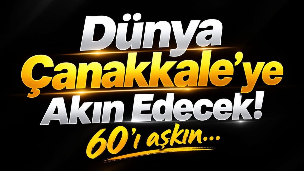 Dünya Çanakkale’ye Akın Edecek! 60’ı aşkın…