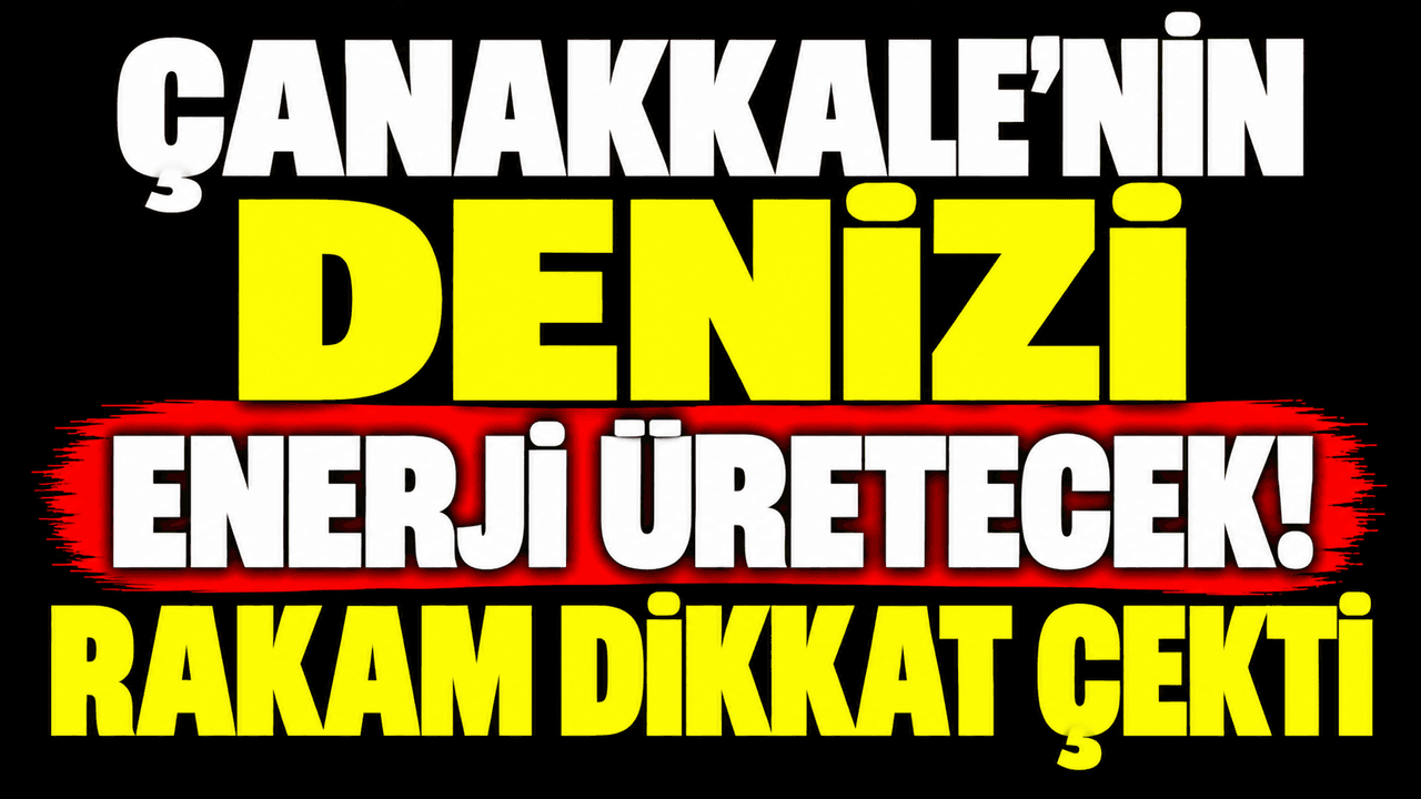 Çanakkale’nin denizi enerji üretecek! Rakam işaret etti