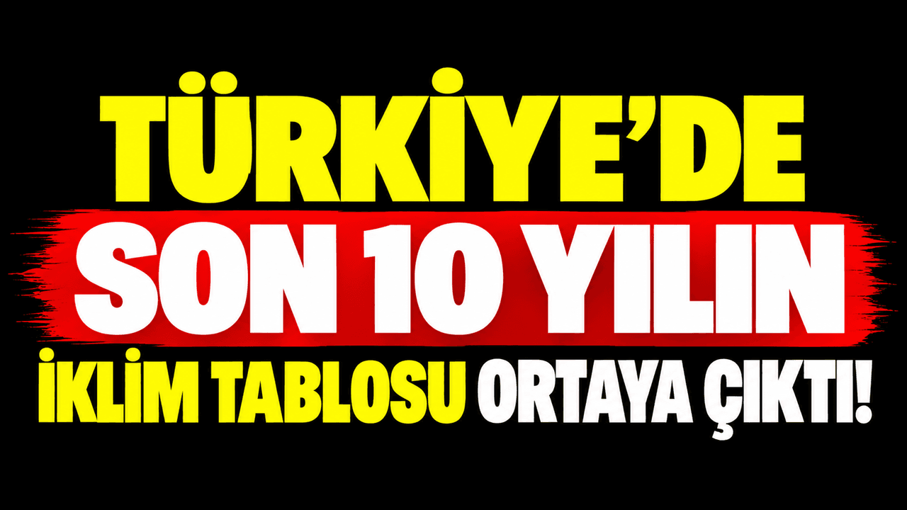 Son 10 yılın iklim tablosu ortaya çıktı Türkiye’de