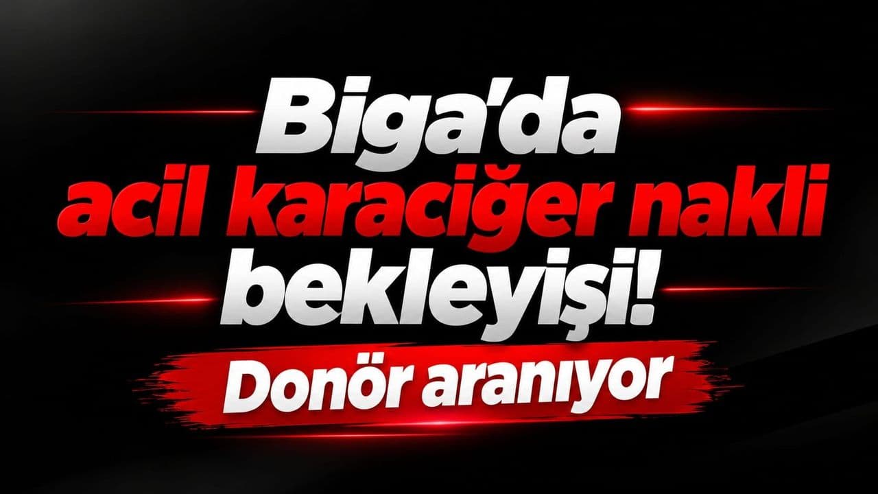 Biga’da Acil Karaciğer Nakli İçin Donör Aranıyor – Çanakkale Halkı Duyarlı