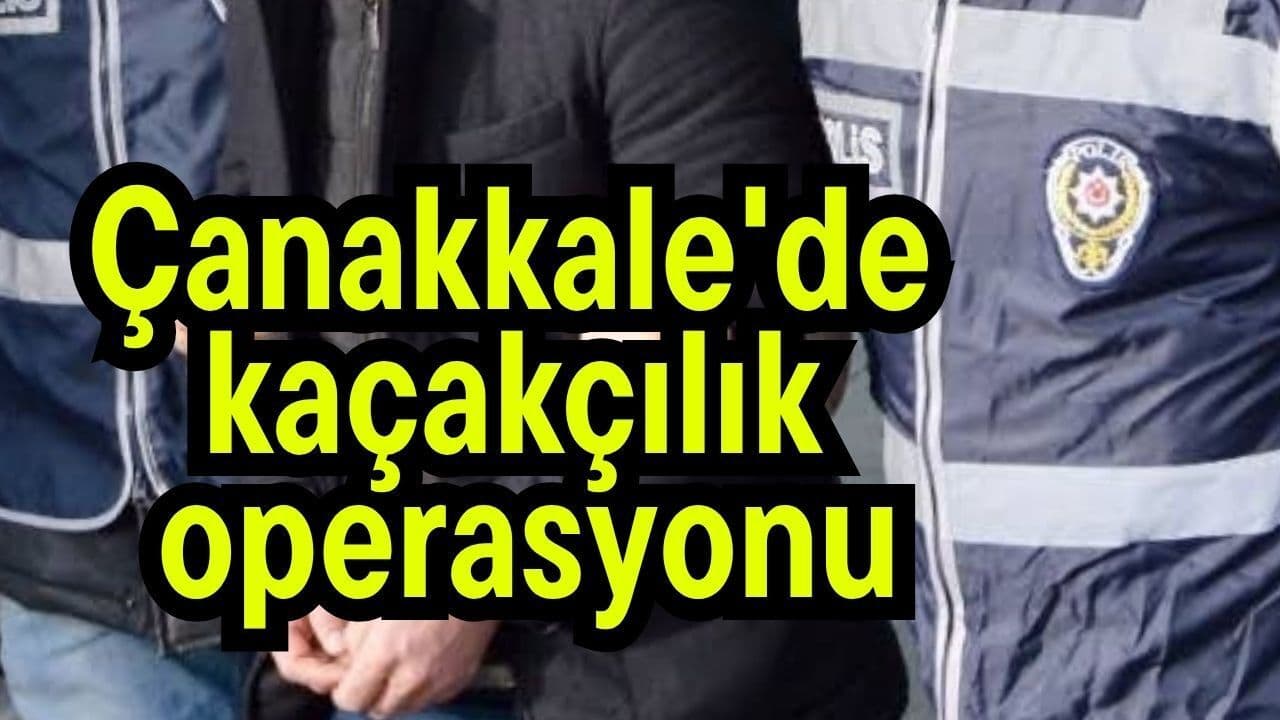 Çanakkale'de Eceabat'ta Kapsamlı Kaçakçılık Operasyonu