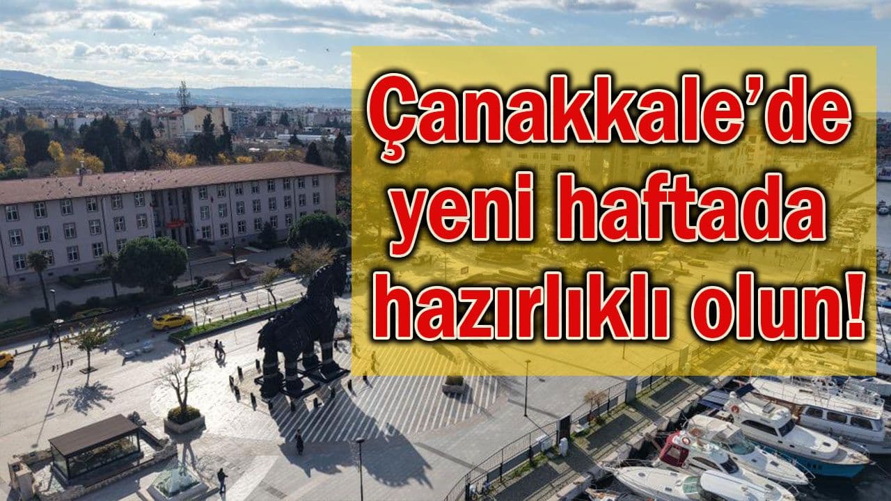 Çanakkale’de yeni haftada hazırlıklı olun!