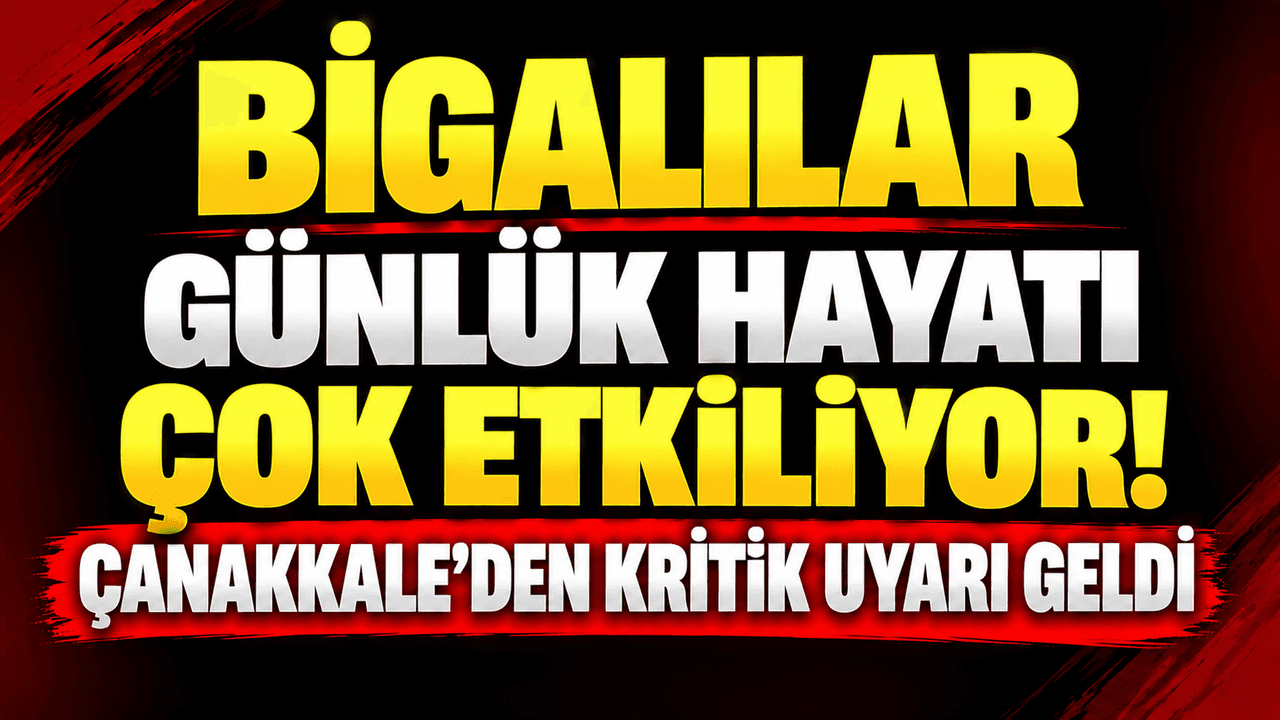 Bigalılar günlük hayatı çok etkiliyor! Çanakkale’den hayati ikaz geldi