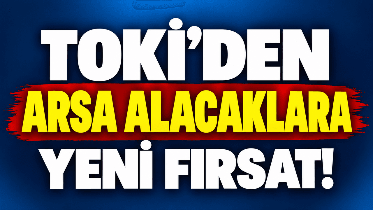 TOKİ’den arsa alacaklara güncel imkan!