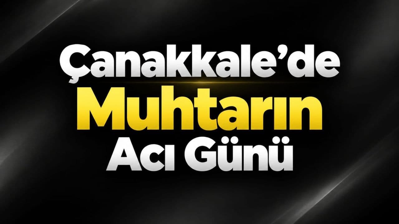 Çanakkale’de Muhtarın Acı Günü
