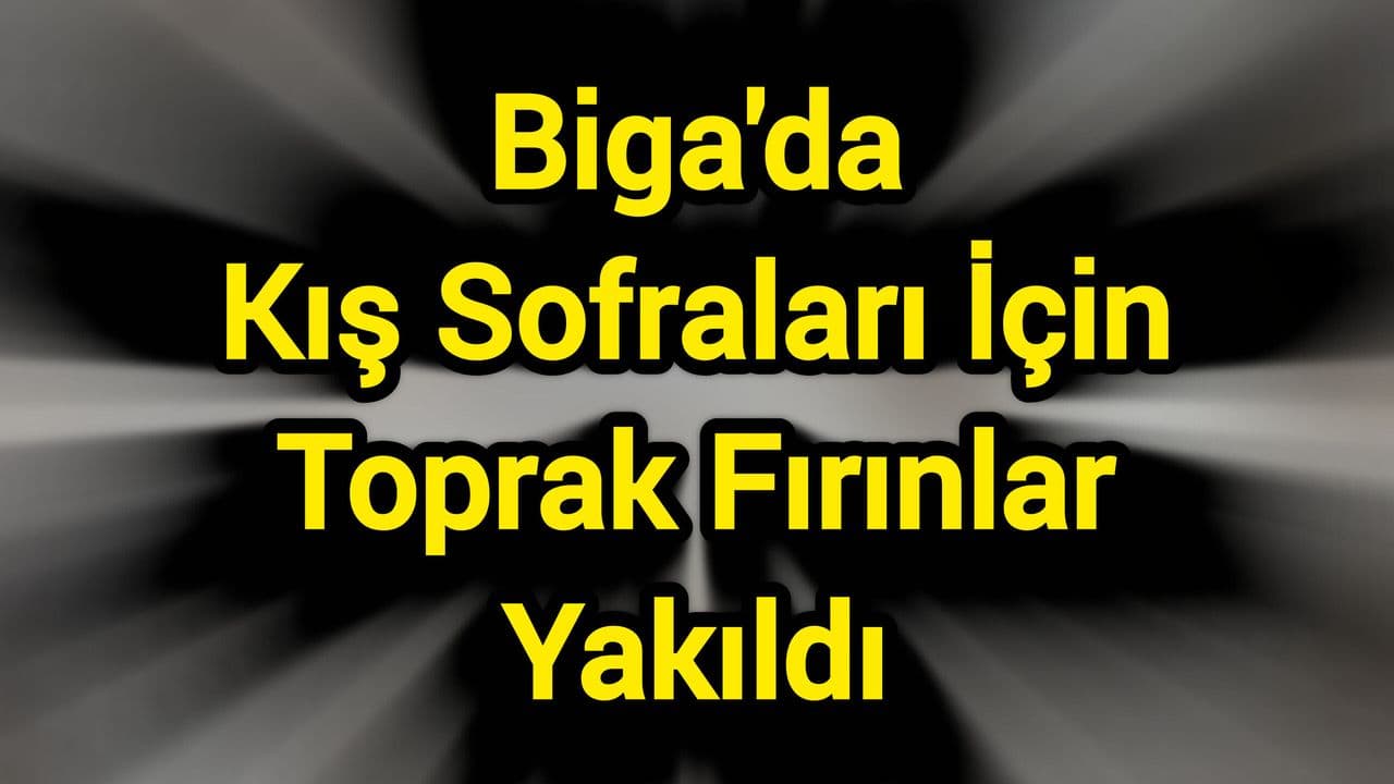 Çanakkale Biga'da Asırlık Ritüel: Hacıpehlivan Köyü'nün Toprak Fırınlarında Kış Hazırlıkları Başladı