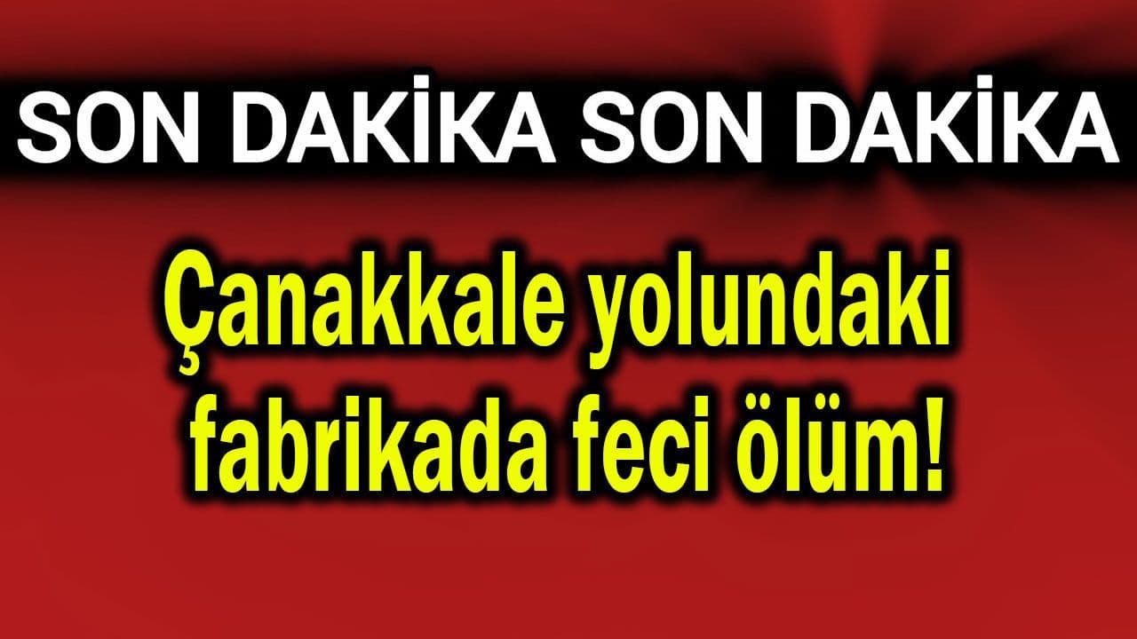 Çanakkale-İstanbul yolundaki fabrikada ölümcül iş kazası: 37 yaşındaki işçi hayatını kaybetti