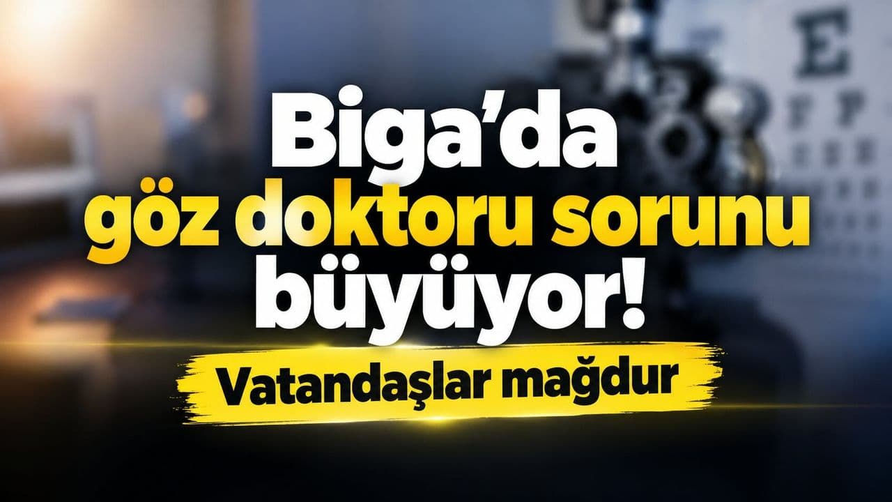 Göz doktoru problemi büyüyor! Vatandaşlar mağdur Biga’da