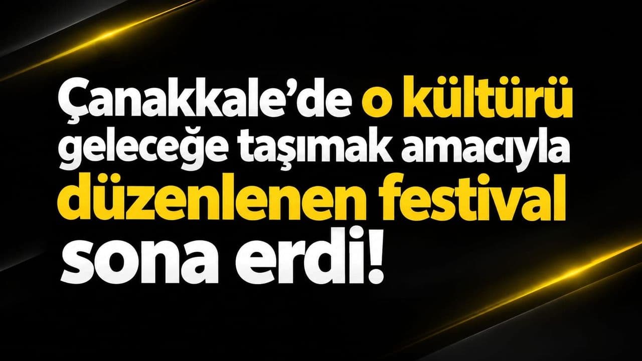 Çanakkale'de o kültürü geleceğe taşımak hedefiyle yapılan şenlik tamamlandı!