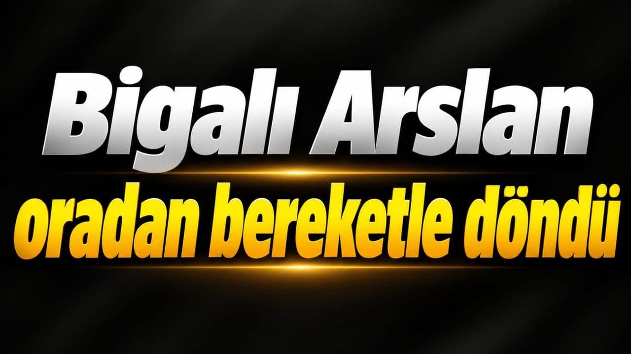 Bigalı Arslan oradan bereketle döndü