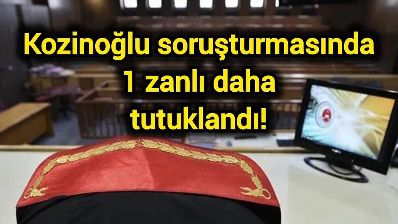 Kozinoğlu soruşturmasında 1 zanlı daha tutuklama kararıyla cezaevine kondu!