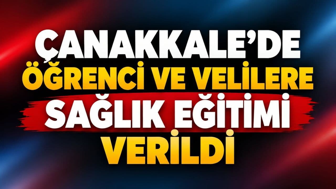Öğrenci ve velilere sağlık eğitimi sunuldu Çanakkale’de