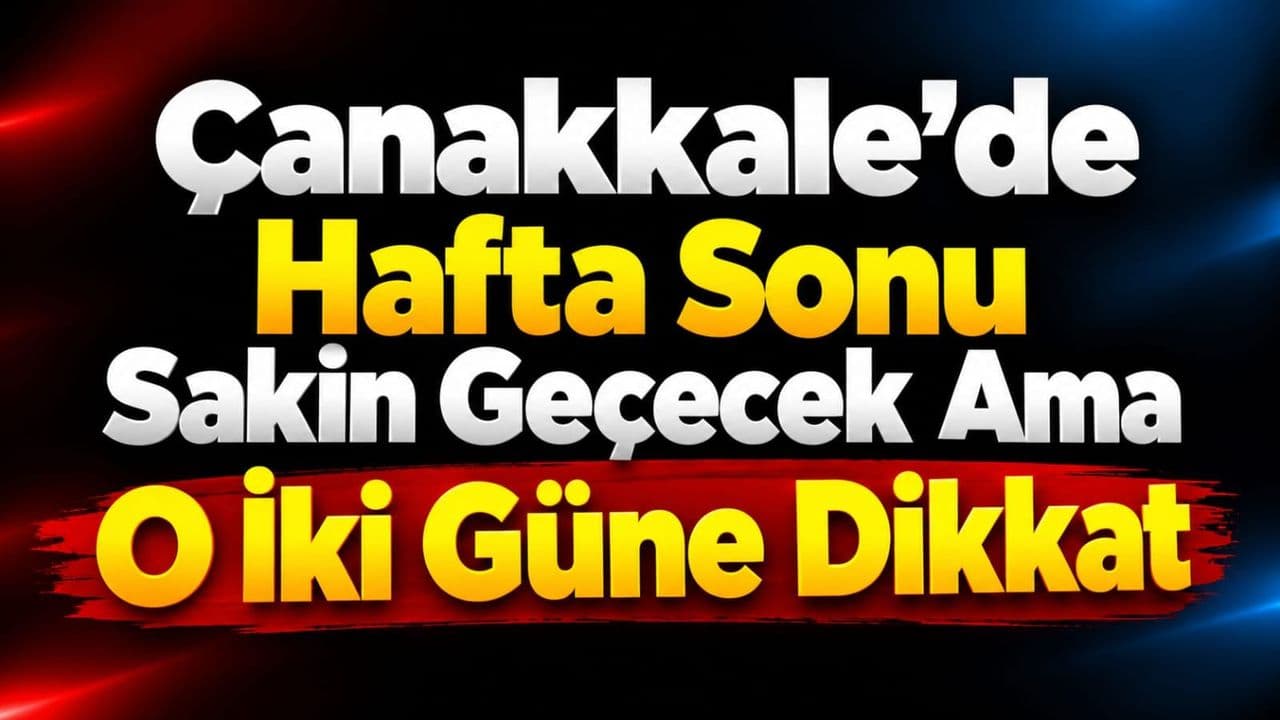 Çanakkale’de Hafta Sonu Hava Durumu: Sakin Günler ve Dikkat Gerektiren Yağışlar