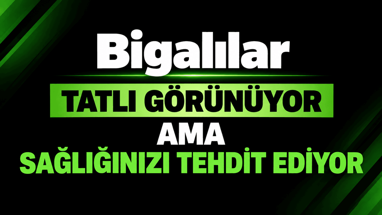 Bigalılar tatlı görünüyor ama sağlığınızı tehdit ediyor