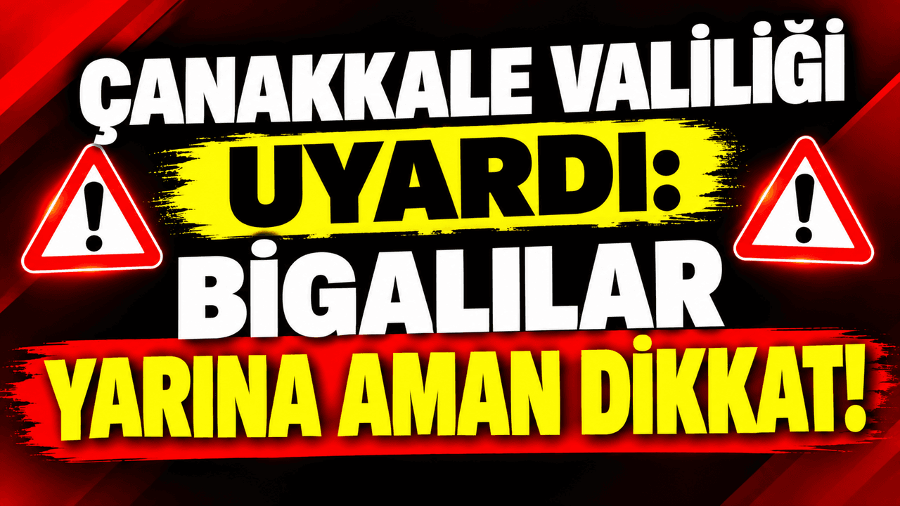 Çanakkale Valiliği dikkat çekti: Bigalılar yarına aman dikkat!
