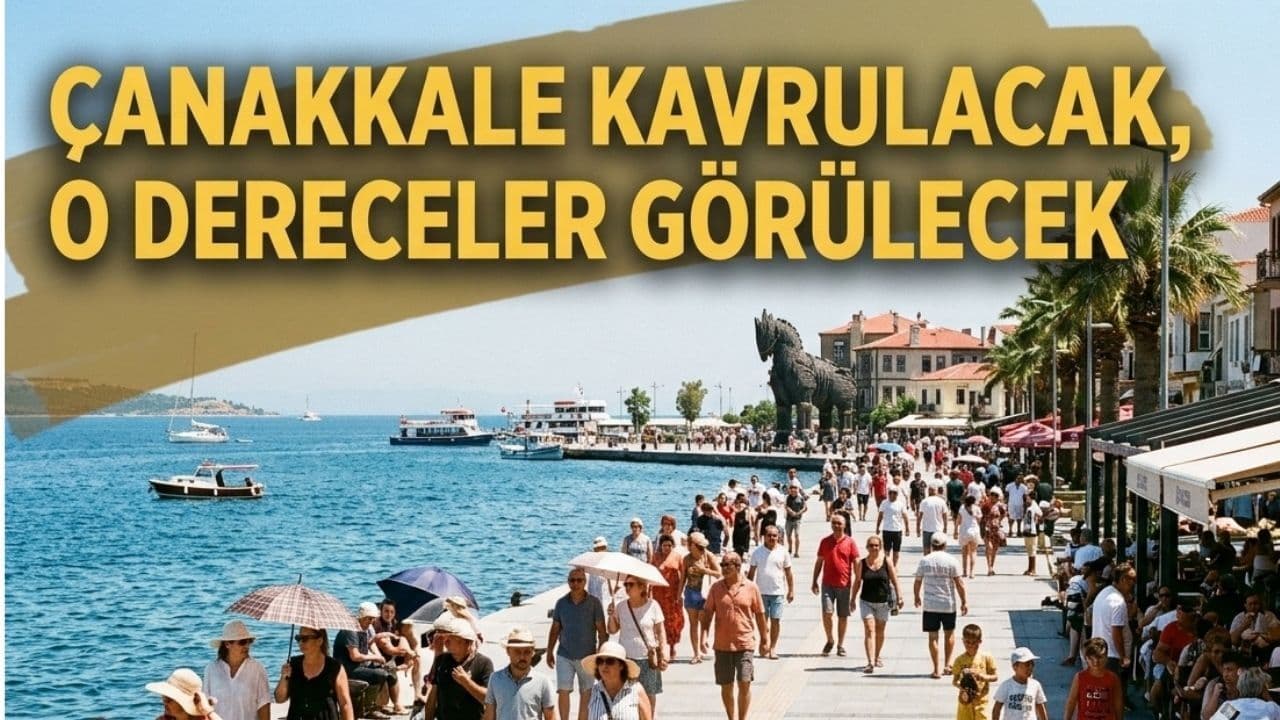 Çanakkale kavrulacak, o dereceler görülecek