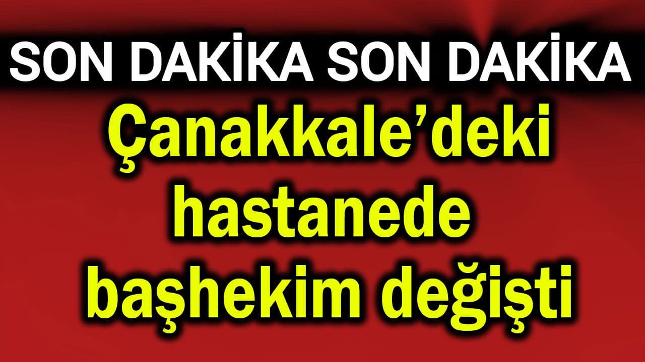 Çanakkale’deki hastanede başhekim değişti