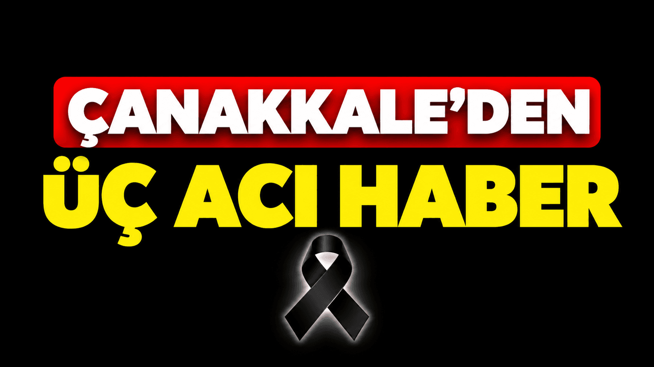 Çanakkale’den üç acı haber