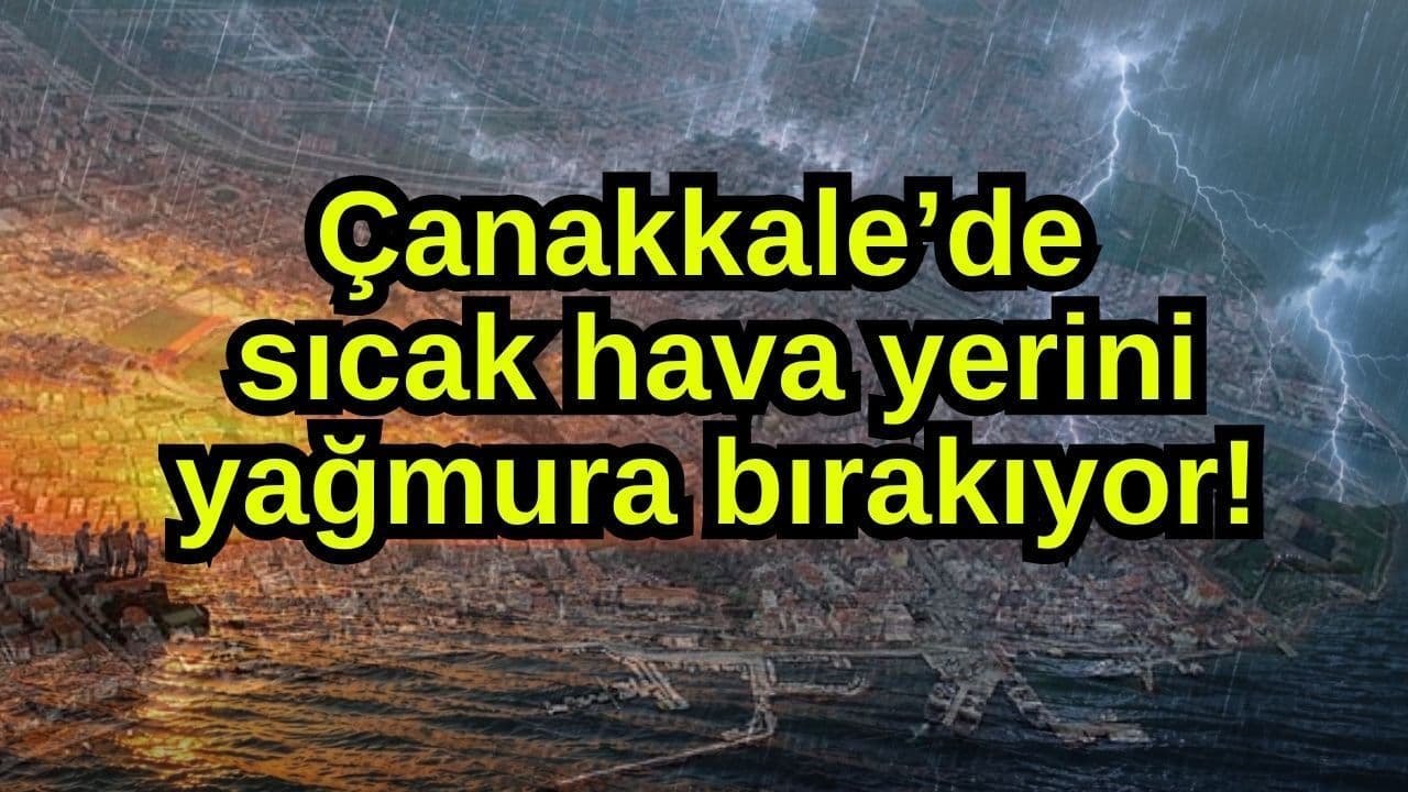 Çanakkale’de samimi hava yerini sağanaka bırakıyor!