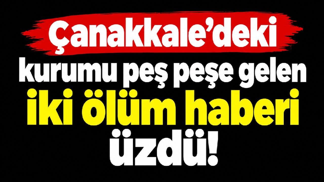 Çanakkale’deki müesseseyi peş peşe gelen iki ölüm haberi üzdü!