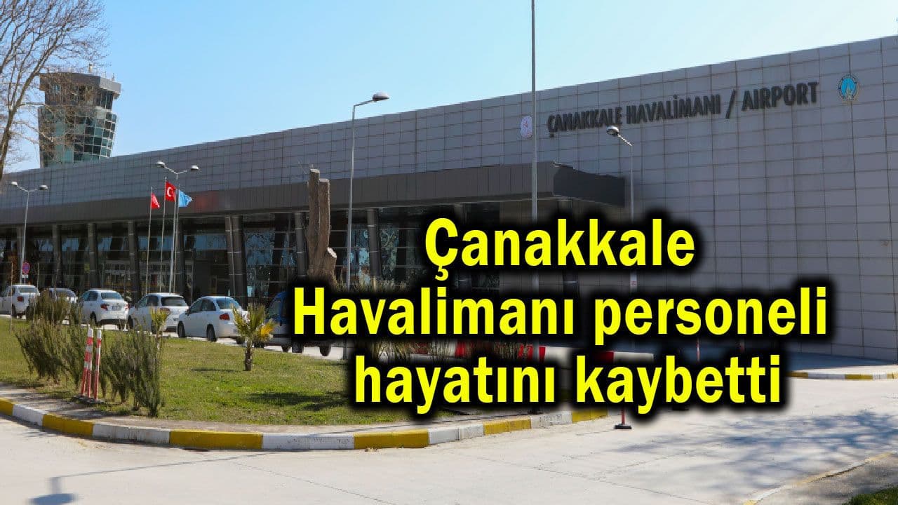 Çanakkale Havalimanı çalışanları hayata gözlerini yumdu